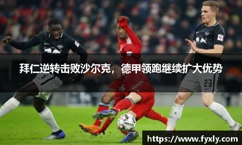 拜仁逆转击败沙尔克，德甲领跑继续扩大优势