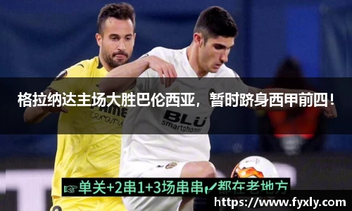 格拉纳达主场大胜巴伦西亚，暂时跻身西甲前四！