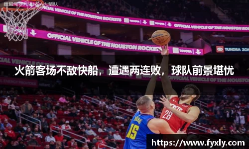 火箭客场不敌快船，遭遇两连败，球队前景堪忧