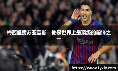 梅西盛赞苏亚雷斯：他是世界上最顶级的前锋之一