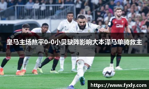 皇马主场熬平0-0小贝缺阵影响大本泽马单骑救主