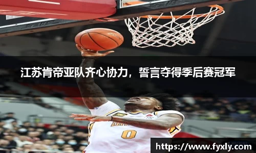 江苏肯帝亚队齐心协力，誓言夺得季后赛冠军