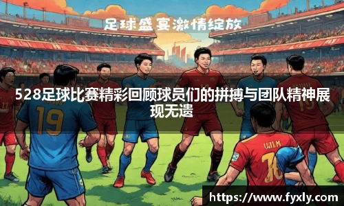 528足球比赛精彩回顾球员们的拼搏与团队精神展现无遗