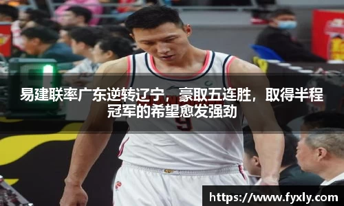 易建联率广东逆转辽宁，豪取五连胜，取得半程冠军的希望愈发强劲