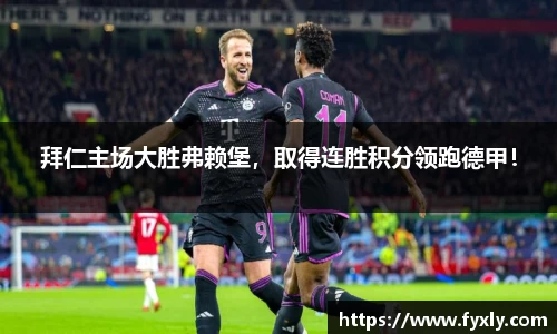 拜仁主场大胜弗赖堡，取得连胜积分领跑德甲！