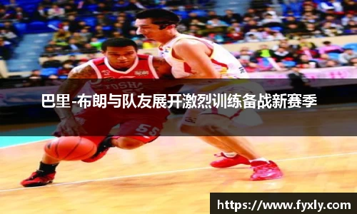 巴里-布朗与队友展开激烈训练备战新赛季