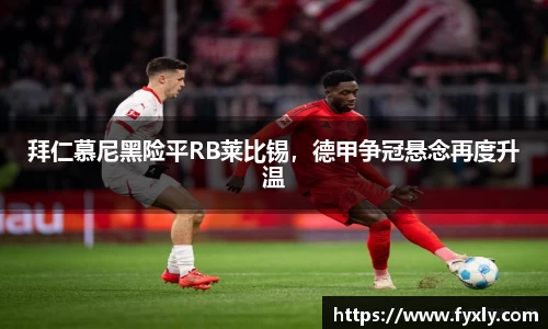 拜仁慕尼黑险平RB莱比锡，德甲争冠悬念再度升温