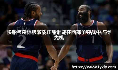快船与森林狼激战正酣谁能在西部争夺战中占得先机