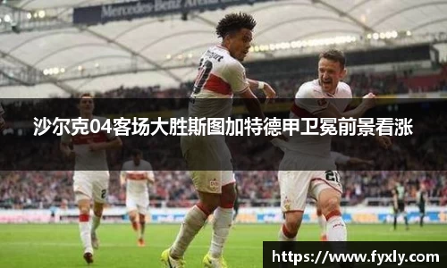 沙尔克04客场大胜斯图加特德甲卫冕前景看涨