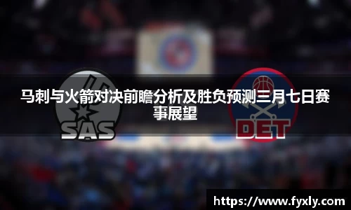 马刺与火箭对决前瞻分析及胜负预测三月七日赛事展望