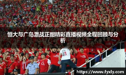 恒大与广岛激战正酣精彩直播视频全程回顾与分析