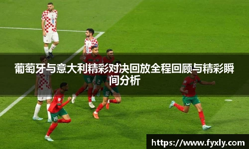 葡萄牙与意大利精彩对决回放全程回顾与精彩瞬间分析