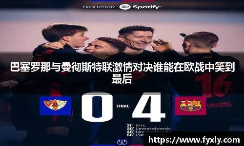 巴塞罗那与曼彻斯特联激情对决谁能在欧战中笑到最后