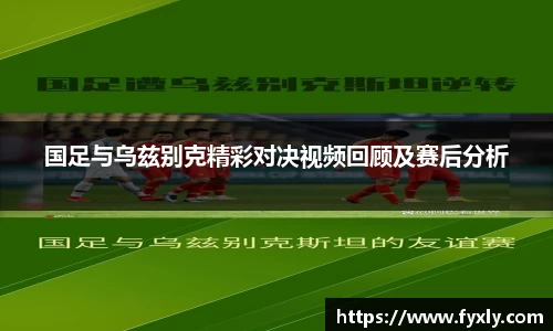 国足与乌兹别克精彩对决视频回顾及赛后分析
