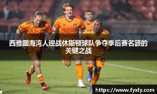 西雅图海湾人迎战休斯顿球队争夺季后赛名额的关键之战