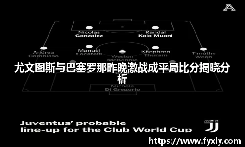尤文图斯与巴塞罗那昨晚激战成平局比分揭晓分析