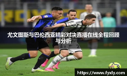 尤文图斯与巴伦西亚精彩对决直播在线全程回顾与分析