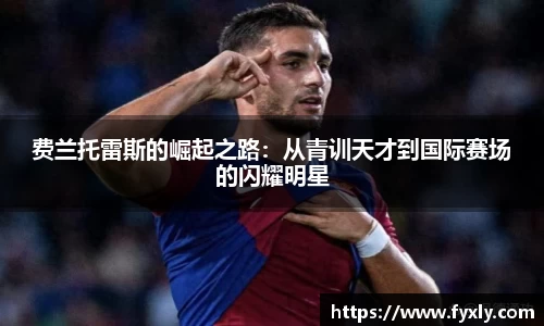 费兰托雷斯的崛起之路：从青训天才到国际赛场的闪耀明星