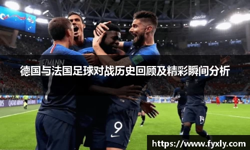 德国与法国足球对战历史回顾及精彩瞬间分析