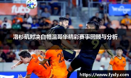 洛杉矶对决白帽温哥华精彩赛事回顾与分析