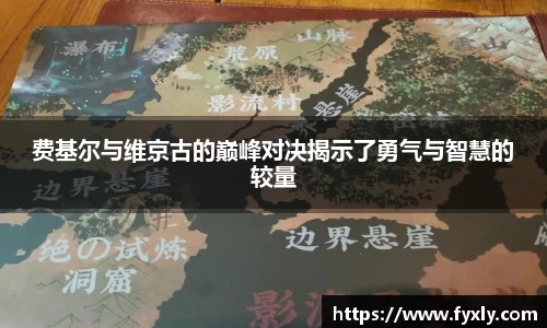 费基尔与维京古的巅峰对决揭示了勇气与智慧的较量