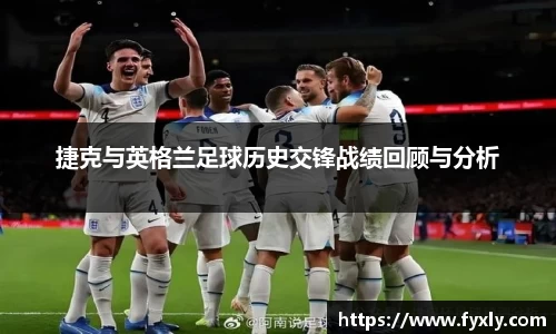 捷克与英格兰足球历史交锋战绩回顾与分析