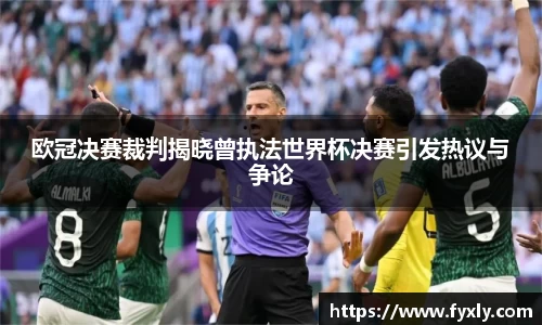 欧冠决赛裁判揭晓曾执法世界杯决赛引发热议与争论