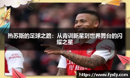 热苏斯的足球之路：从青训新星到世界舞台的闪耀之星