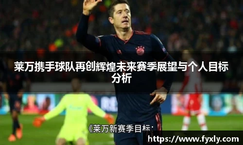 莱万携手球队再创辉煌未来赛季展望与个人目标分析