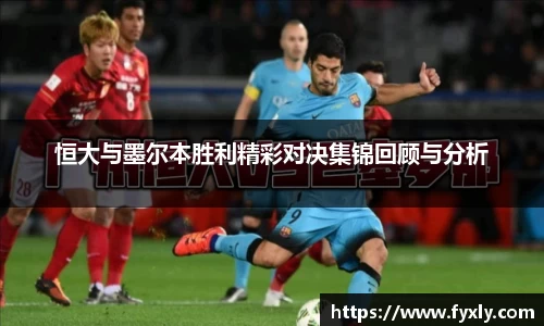 恒大与墨尔本胜利精彩对决集锦回顾与分析