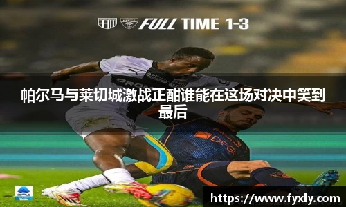 帕尔马与莱切城激战正酣谁能在这场对决中笑到最后