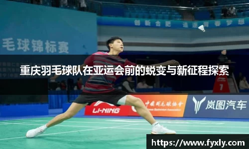 重庆羽毛球队在亚运会前的蜕变与新征程探索