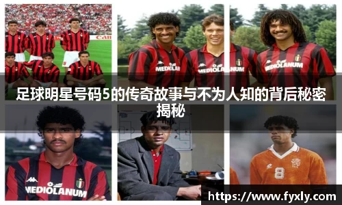 足球明星号码5的传奇故事与不为人知的背后秘密揭秘