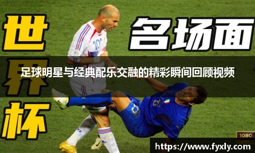 足球明星与经典配乐交融的精彩瞬间回顾视频