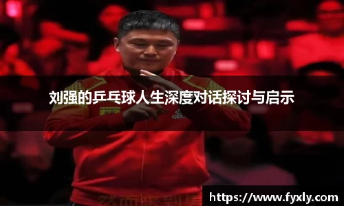 刘强的乒乓球人生深度对话探讨与启示