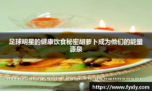 足球明星的健康饮食秘密胡萝卜成为他们的能量源泉