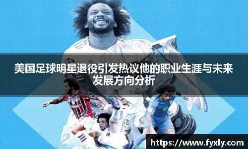 美国足球明星退役引发热议他的职业生涯与未来发展方向分析