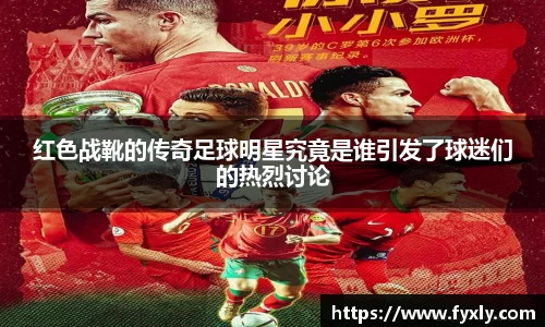 红色战靴的传奇足球明星究竟是谁引发了球迷们的热烈讨论