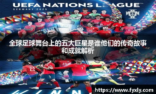 全球足球舞台上的五大巨星是谁他们的传奇故事和成就解析
