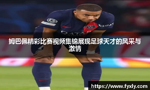 姆巴佩精彩比赛视频集锦展现足球天才的风采与激情