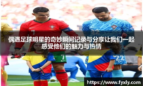 偶遇足球明星的奇妙瞬间记录与分享让我们一起感受他们的魅力与热情