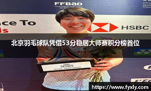 北京羽毛球队凭借53分稳居大师赛积分榜首位