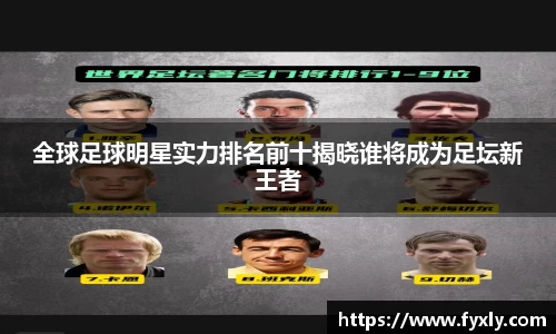 全球足球明星实力排名前十揭晓谁将成为足坛新王者
